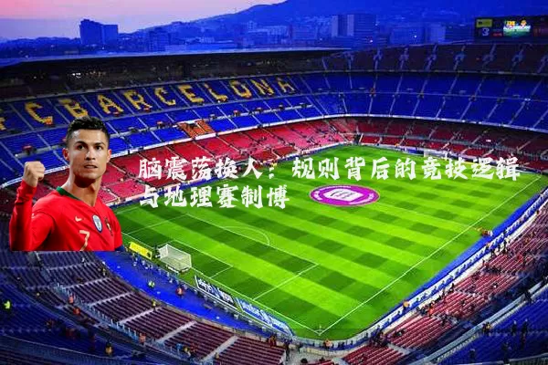 脑震荡换人：规则背后的竞技逻辑与地理赛制博弈