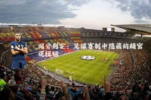 同分判定:足球赛制中隐藏的精密逻辑链