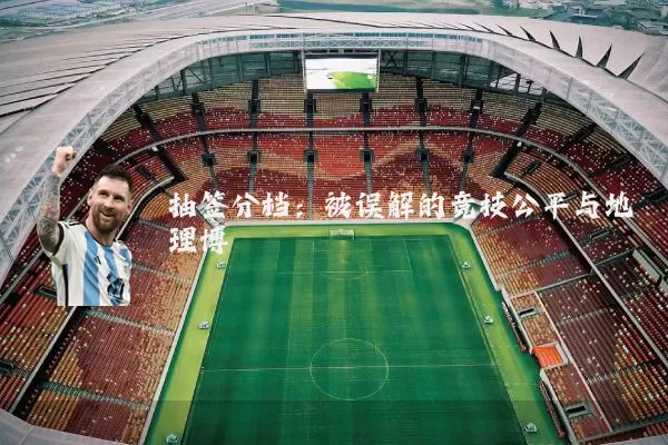 抽签分档:被误解的竞技公平与地理博弈