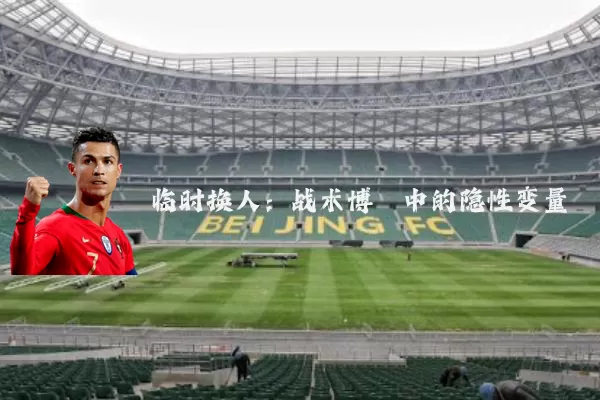 临时换人:战术博弈中的隐性变量