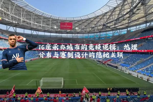 16座承办城市的竞技逻辑:地理分布与赛制设计的隐秘关联