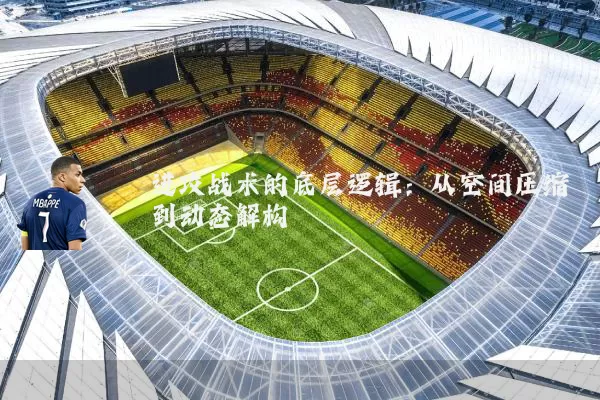 进攻战术的底层逻辑:从空间压缩到动态解构
