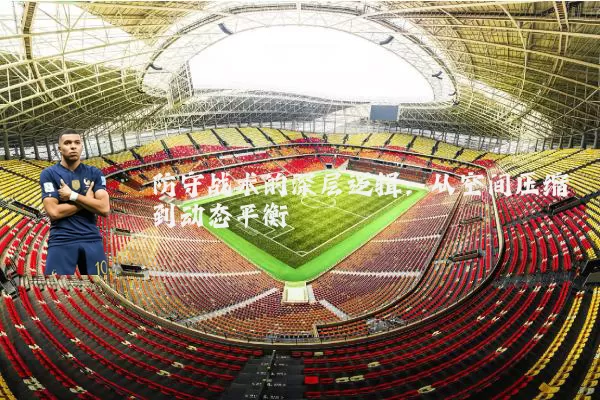 防守战术的深层逻辑:从空间压缩到动态平衡