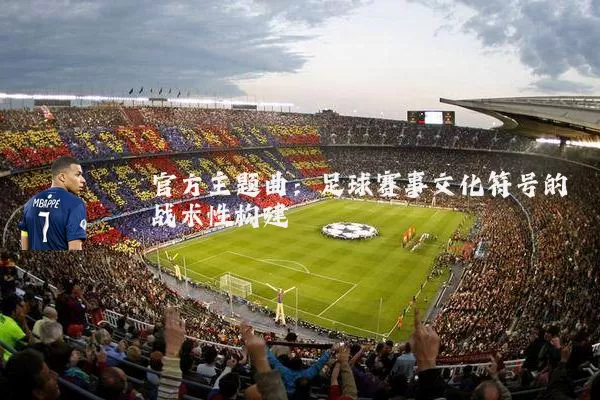官方主题曲:足球赛事文化符号的战术性构建