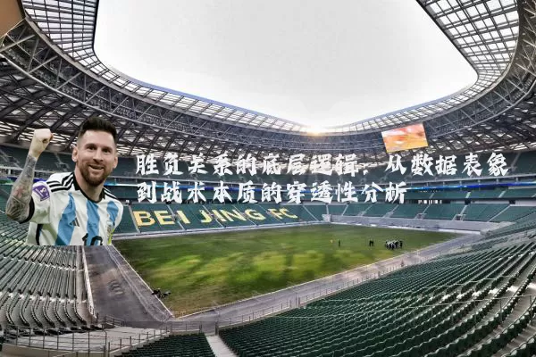 胜负关系的底层逻辑：从数据表象到战术本质的穿透性分析