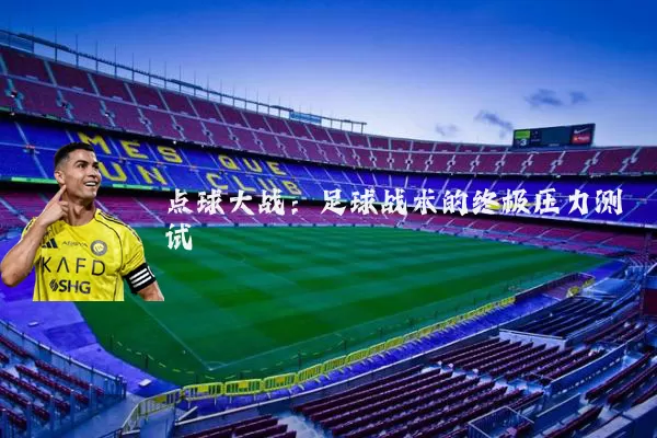 点球大战：足球战术的终极压力测试